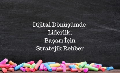 Dijital Dönüşümde Liderlik: Başarı İçin Stratejik Rehber